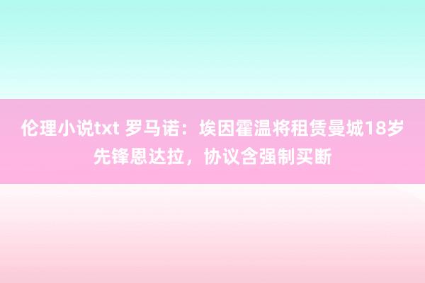 伦理小说txt 罗马诺：埃因霍温将租赁曼城18岁先锋恩达拉，协议含强制买断