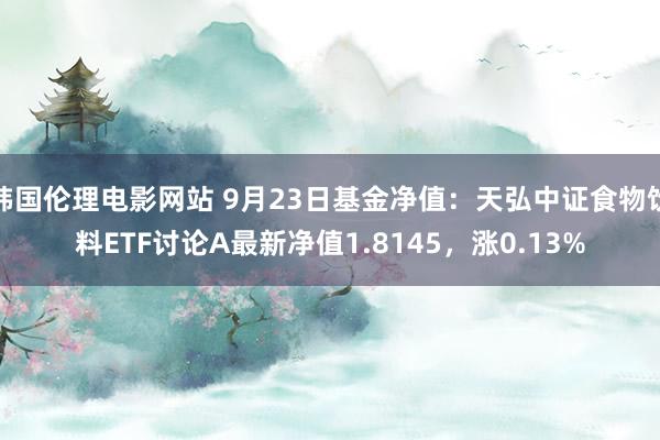 韩国伦理电影网站 9月23日基金净值：天弘中证食物饮料ETF讨论A最新净值1.8145，涨0.13%