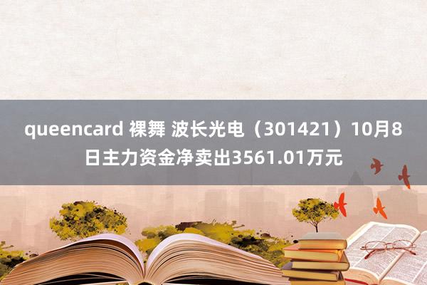 queencard 裸舞 波长光电（301421）10月8日主力资金净卖出3561.01万元