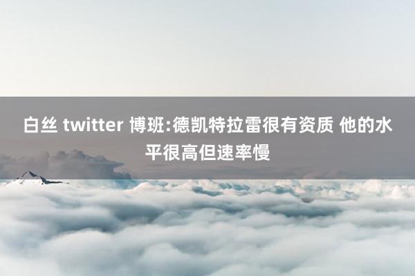 白丝 twitter 博班:德凯特拉雷很有资质 他的水平很高但速率慢