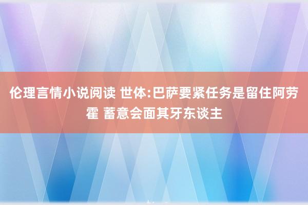 伦理言情小说阅读 世体:巴萨要紧任务是留住阿劳霍 蓄意会面其牙东谈主