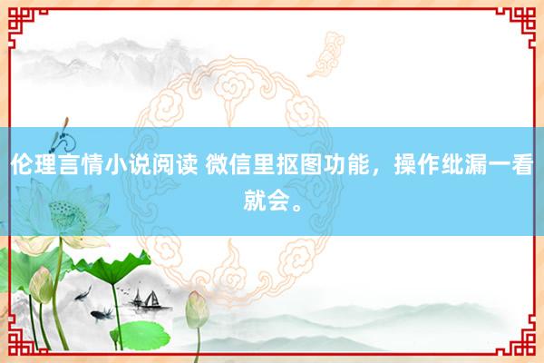 伦理言情小说阅读 微信里抠图功能，操作纰漏一看就会。