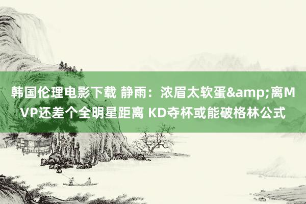 韩国伦理电影下载 静雨：浓眉太软蛋&离MVP还差个全明星距离 KD夺杯或能破格林公式