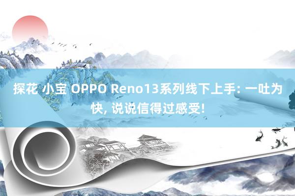 探花 小宝 OPPO Reno13系列线下上手: 一吐为快， 说说信得过感受!