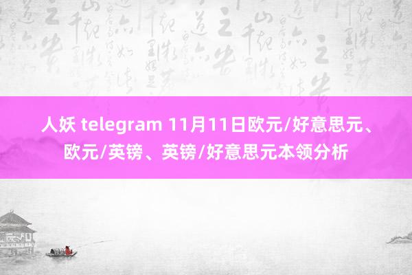 人妖 telegram 11月11日欧元/好意思元、欧元/英镑、英镑/好意思元本领分析