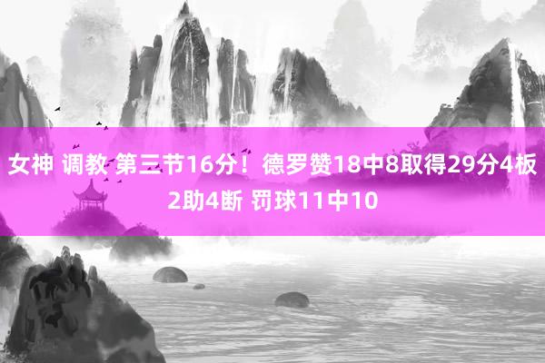 女神 调教 第三节16分！德罗赞18中8取得29分4板2助4断 罚球11中10