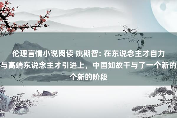 伦理言情小说阅读 姚期智: 在东说念主才自力腾达与高端东说念主才引进上，中国如故干与了一个新的阶段