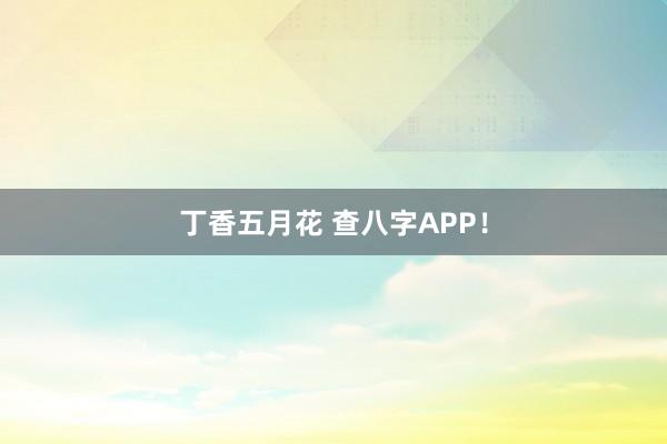 丁香五月花 查八字APP！