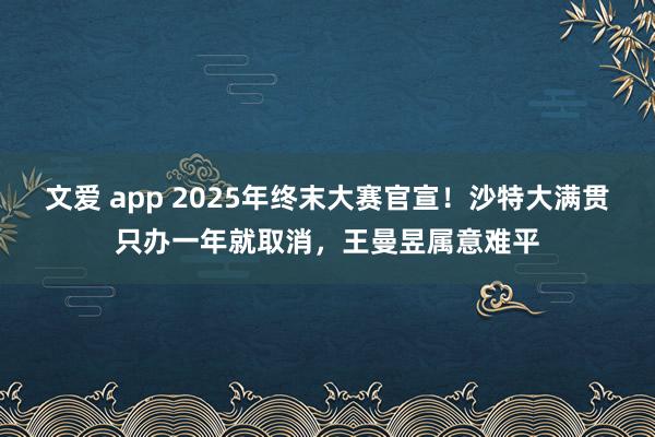 文爱 app 2025年终末大赛官宣！沙特大满贯只办一年就取消，王曼昱属意难平