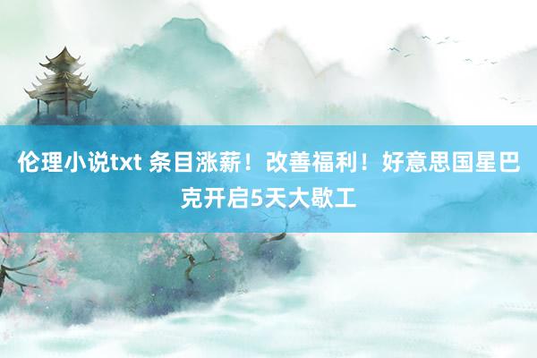 伦理小说txt 条目涨薪！改善福利！好意思国星巴克开启5天大歇工