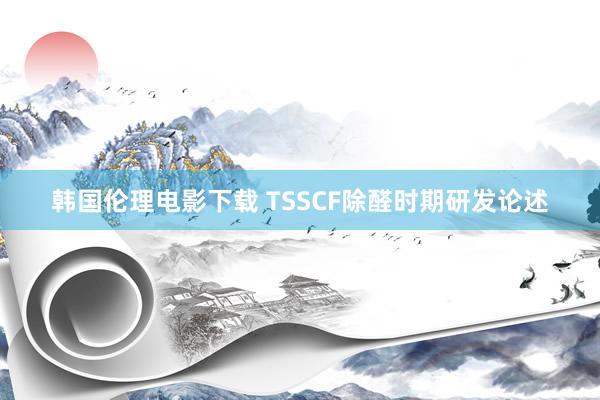 韩国伦理电影下载 TSSCF除醛时期研发论述