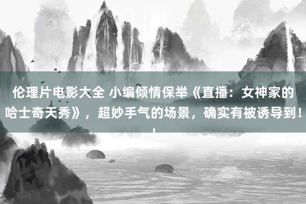 伦理片电影大全 小编倾情保举《直播：女神家的哈士奇天秀》，超妙手气的场景，确实有被诱导到！