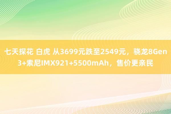 七天探花 白虎 从3699元跌至2549元，骁龙8Gen3+索尼IMX921+5500mAh，售价更亲民