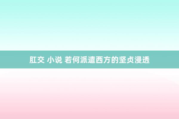 肛交 小说 若何派遣西方的坚贞浸透