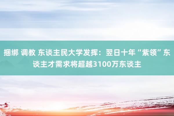 捆绑 调教 东谈主民大学发挥：翌日十年“紫领”东谈主才需求将超越3100万东谈主