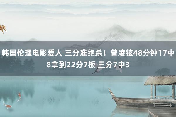 韩国伦理电影爱人 三分准绝杀！曾凌铉48分钟17中8拿到22分7板 三分7中3