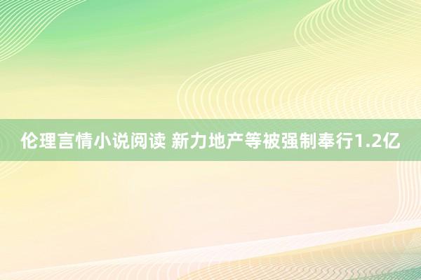 伦理言情小说阅读 新力地产等被强制奉行1.2亿