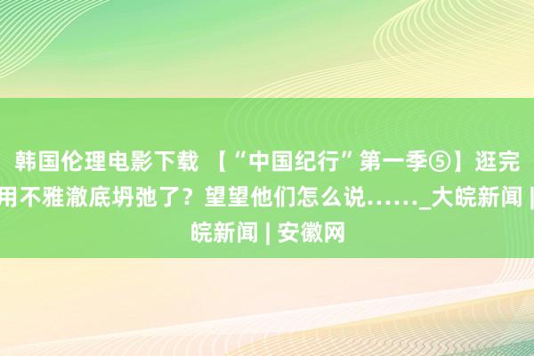 韩国伦理电影下载 【“中国纪行”第一季⑤】逛完义乌滥用不雅澈底坍弛了？望望他们怎么说……_大皖新闻 | 安徽网