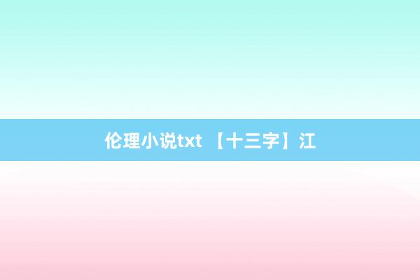 伦理小说txt 【十三字】江