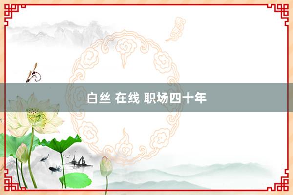 白丝 在线 职场四十年